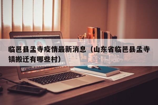 临邑县孟寺疫情最新消息（山东省临邑县孟寺镇搬迁有哪些村）