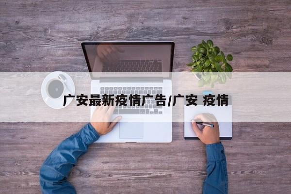 广安最新疫情广告/广安 疫情