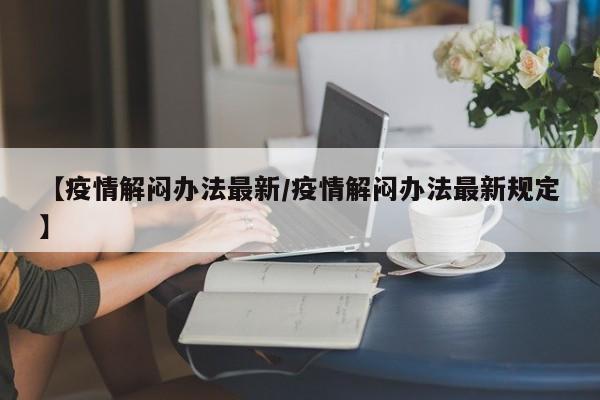 【疫情解闷办法最新/疫情解闷办法最新规定】