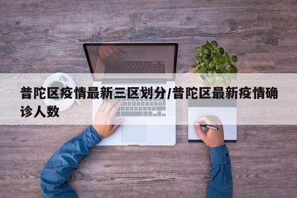 普陀区疫情最新三区划分/普陀区最新疫情确诊人数