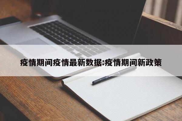 疫情期间疫情最新数据:疫情期间新政策