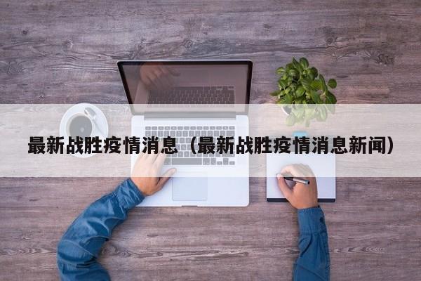 最新战胜疫情消息（最新战胜疫情消息新闻）
