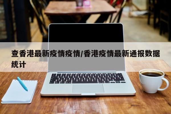 查香港最新疫情疫情/香港疫情最新通报数据统计