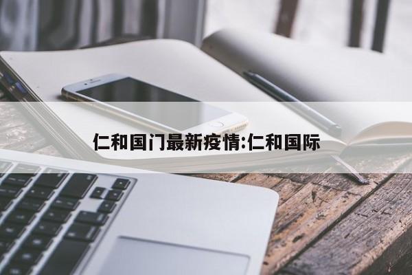 仁和国门最新疫情:仁和国际